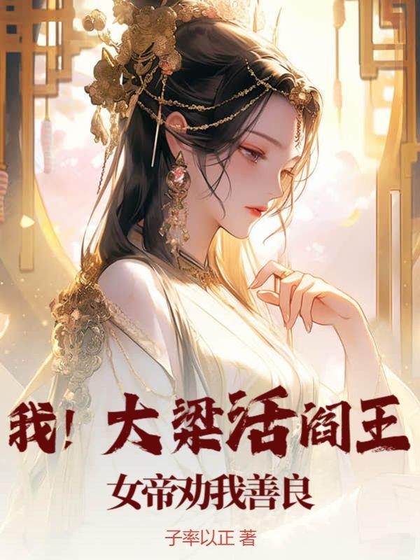 我!大梁活阎王,女帝劝我善良