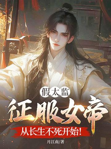 假太监征服女帝,从长生不死开始!