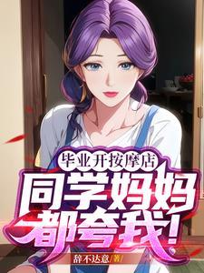 毕业开按摩店,同学妈妈都夸我!